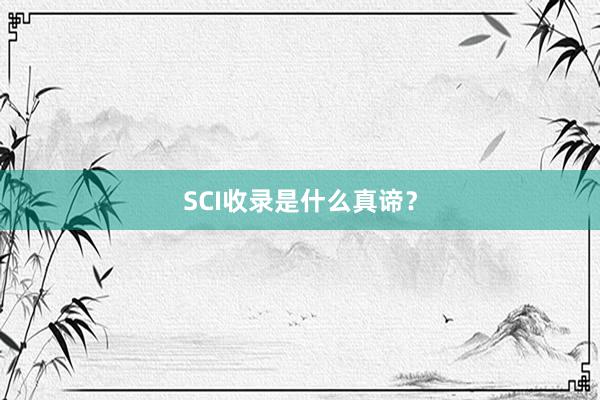 SCI收录是什么真谛？